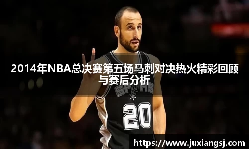 2014年NBA总决赛第五场马刺对决热火精彩回顾与赛后分析