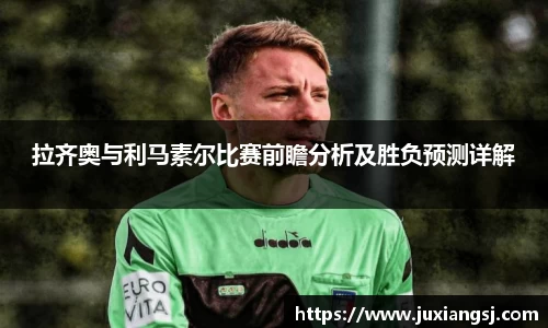 拉齐奥与利马素尔比赛前瞻分析及胜负预测详解