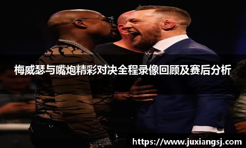 梅威瑟与嘴炮精彩对决全程录像回顾及赛后分析